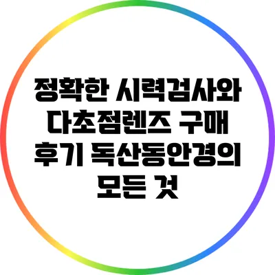 정확한 시력검사와 다초점렌즈 구매 후기: 독산동안경의 모든 것