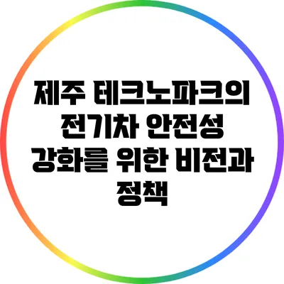 제주 테크노파크의 전기차 안전성 강화를 위한 비전과 정책