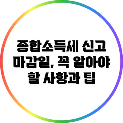 종합소득세 신고 마감일, 꼭 알아야 할 사항과 팁