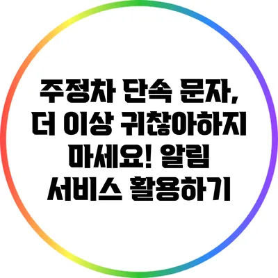 주정차 단속 문자, 더 이상 귀찮아하지 마세요! 알림 서비스 활용하기
