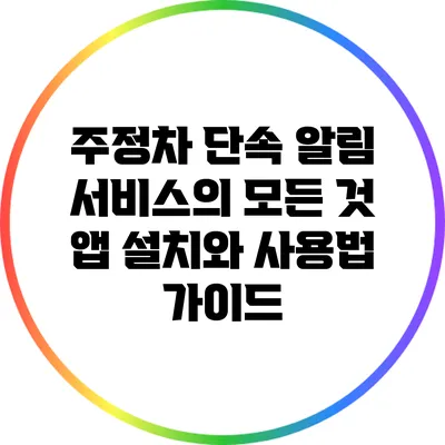 주정차 단속 알림 서비스의 모든 것: 앱 설치와 사용법 가이드