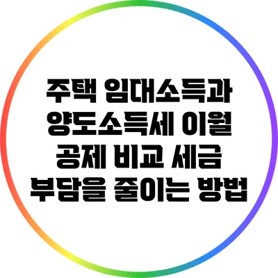 주택 임대소득과 양도소득세 이월 공제 비교: 세금 부담을 줄이는 방법