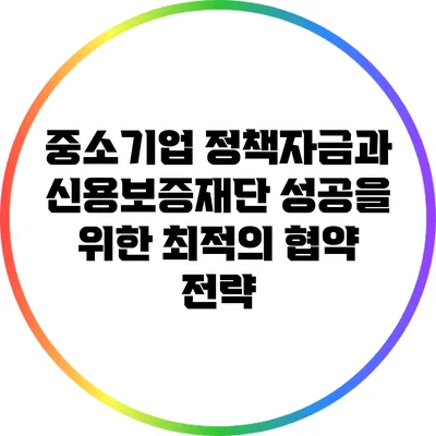 중소기업 정책자금과 신용보증재단: 성공을 위한 최적의 협약 전략