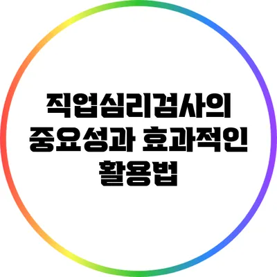 직업심리검사의 중요성과 효과적인 활용법