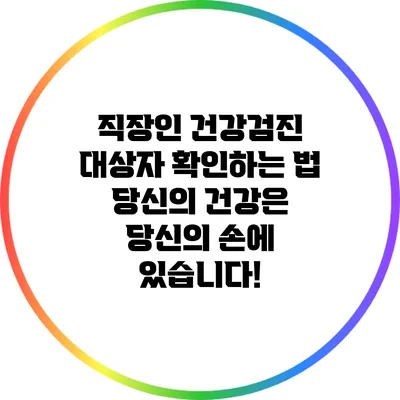 직장인 건강검진 대상자 확인하는 법: 당신의 건강은 당신의 손에 있습니다!