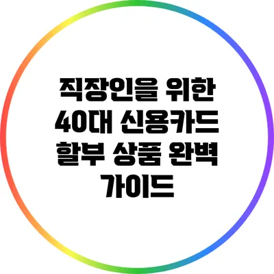 직장인을 위한 40대 신용카드 할부 상품 완벽 가이드