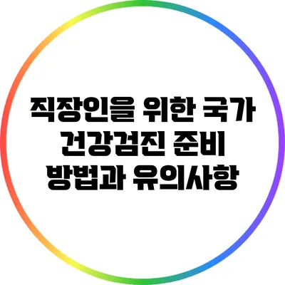 직장인을 위한 국가 건강검진 준비 방법과 유의사항