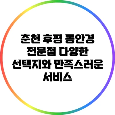 춘천 후평 동안경 전문점: 다양한 선택지와 만족스러운 서비스