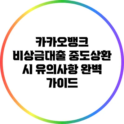 카카오뱅크 비상금대출 중도상환 시 유의사항 완벽 가이드
