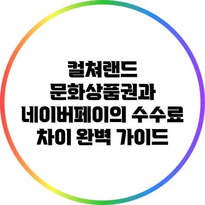 컬쳐랜드 문화상품권과 네이버페이의 수수료 차이 완벽 가이드