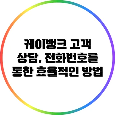 케이뱅크 고객 상담, 전화번호를 통한 효율적인 방법