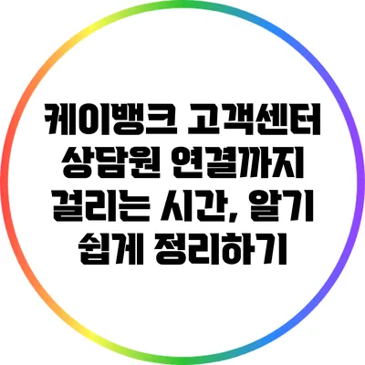 케이뱅크 고객센터 상담원 연결까지 걸리는 시간, 알기 쉽게 정리하기