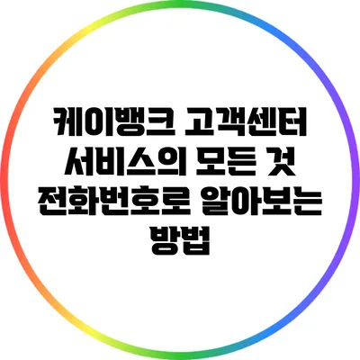 케이뱅크 고객센터 서비스의 모든 것: 전화번호로 알아보는 방법