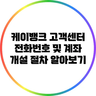 케이뱅크 고객센터 전화번호 및 계좌 개설 절차 알아보기
