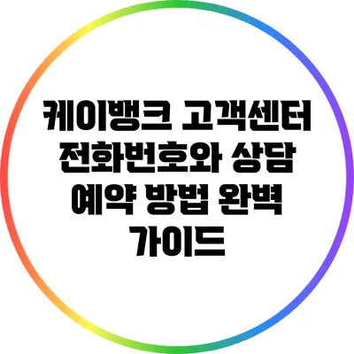 케이뱅크 고객센터 전화번호와 상담 예약 방법 완벽 가이드