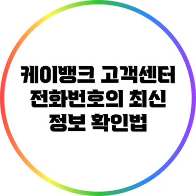 케이뱅크 고객센터 전화번호의 최신 정보 확인법