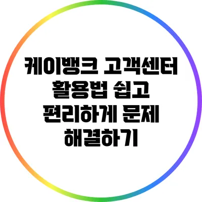 케이뱅크 고객센터 활용법: 쉽고 편리하게 문제 해결하기