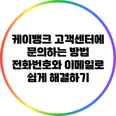 케이뱅크 고객센터에 문의하는 방법: 전화번호와 이메일로 쉽게 해결하기