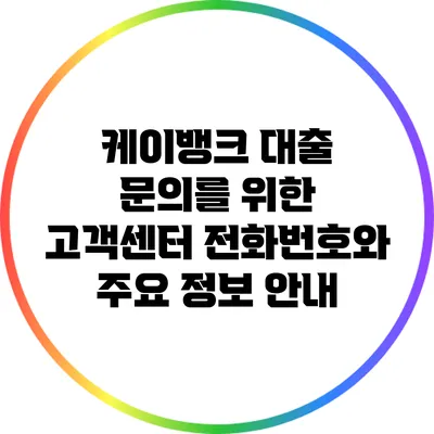 케이뱅크 대출 문의를 위한 고객센터 전화번호와 주요 정보 안내