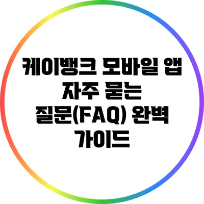 케이뱅크 모바일 앱 자주 묻는 질문(FAQ) 완벽 가이드