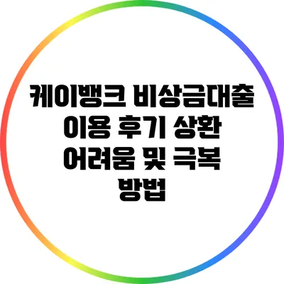 케이뱅크 비상금대출 이용 후기: 상환 어려움 및 극복 방법