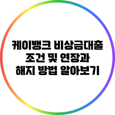 케이뱅크 비상금대출 조건 및 연장과 해지 방법 알아보기