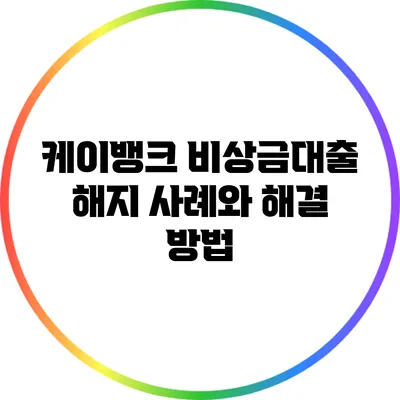 케이뱅크 비상금대출 해지 사례와 해결 방법