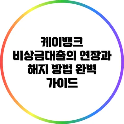 케이뱅크 비상금대출의 연장과 해지 방법 완벽 가이드