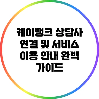 케이뱅크 상담사 연결 및 서비스 이용 안내 완벽 가이드