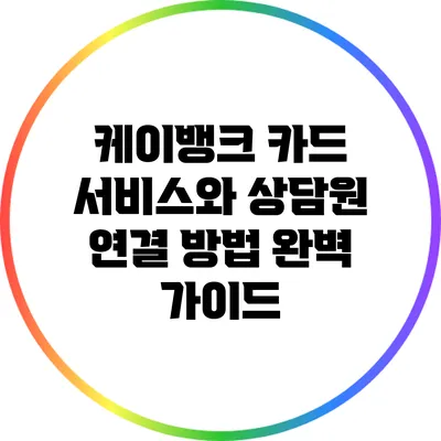 케이뱅크 카드 서비스와 상담원 연결 방법 완벽 가이드