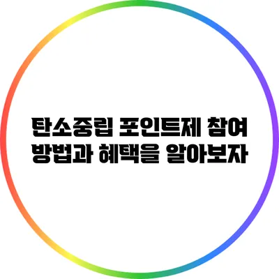탄소중립 포인트제: 참여 방법과 혜택을 알아보자