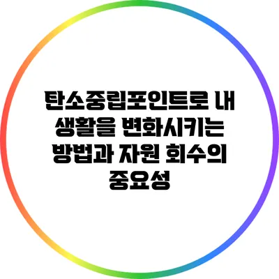 탄소중립포인트로 내 생활을 변화시키는 방법과 자원 회수의 중요성