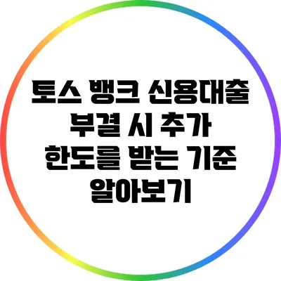 토스 뱅크 신용대출 부결 시 추가 한도를 받는 기준 알아보기