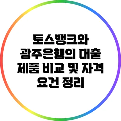 토스뱅크와 광주은행의 대출 제품 비교 및 자격 요건 정리