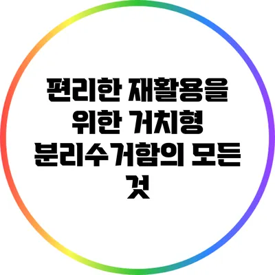 편리한 재활용을 위한 거치형 분리수거함의 모든 것