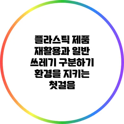 플라스틱 제품 재활용과 일반 쓰레기 구분하기: 환경을 지키는 첫걸음