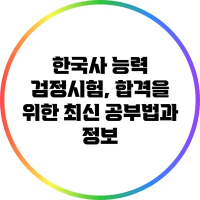 한국사 능력 검정시험, 합격을 위한 최신 공부법과 정보
