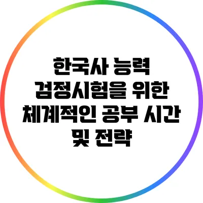 한국사 능력 검정시험을 위한 체계적인 공부 시간 및 전략
