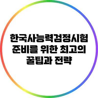 한국사능력검정시험 준비를 위한 최고의 꿀팁과 전략
