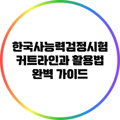 한국사능력검정시험 커트라인과 활용법 완벽 가이드