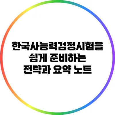 한국사능력검정시험을 쉽게 준비하는 전략과 요약 노트