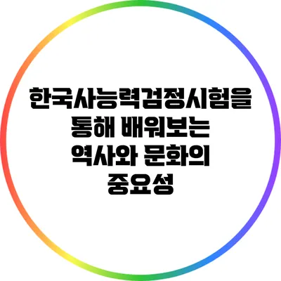 한국사능력검정시험을 통해 배워보는 역사와 문화의 중요성