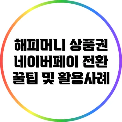 해피머니 상품권 네이버페이 전환 꿀팁 및 활용사례