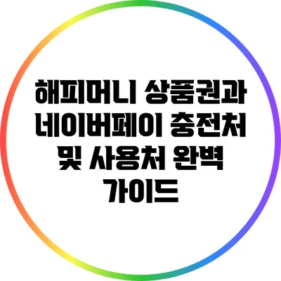 해피머니 상품권과 네이버페이 충전처 및 사용처 완벽 가이드