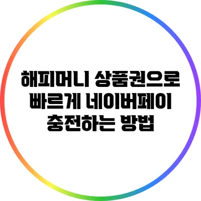 해피머니 상품권으로 빠르게 네이버페이 충전하는 방법