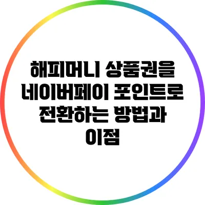 해피머니 상품권을 네이버페이 포인트로 전환하는 방법과 이점