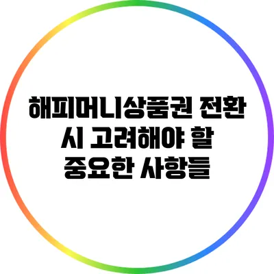 해피머니상품권 전환 시 고려해야 할 중요한 사항들
