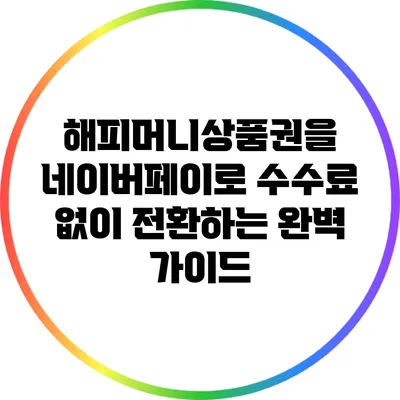 해피머니상품권을 네이버페이로 수수료 없이 전환하는 완벽 가이드