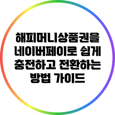 해피머니상품권을 네이버페이로 쉽게 충전하고 전환하는 방법 가이드