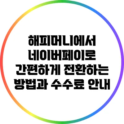 해피머니에서 네이버페이로 간편하게 전환하는 방법과 수수료 안내
